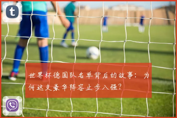 世界杯德国队名单背后的故事：为何这支豪华阵容止步八强？