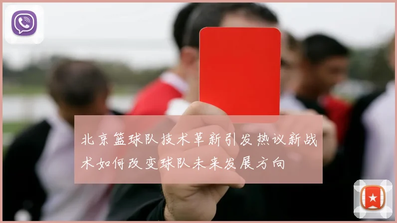 北京篮球队技术革新引发热议新战术如何改变球队未来发展方向