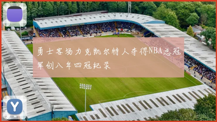 勇士客场力克凯尔特人夺得NBA总冠军创八年四冠纪录