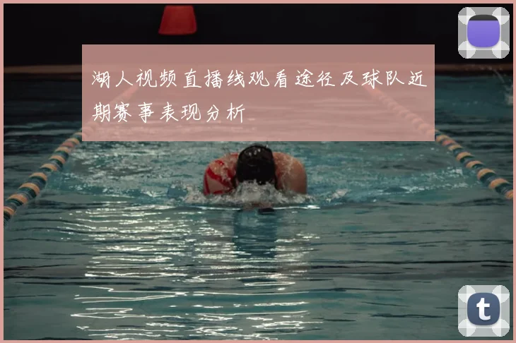 湖人视频直播线观看途径及球队近期赛事表现分析