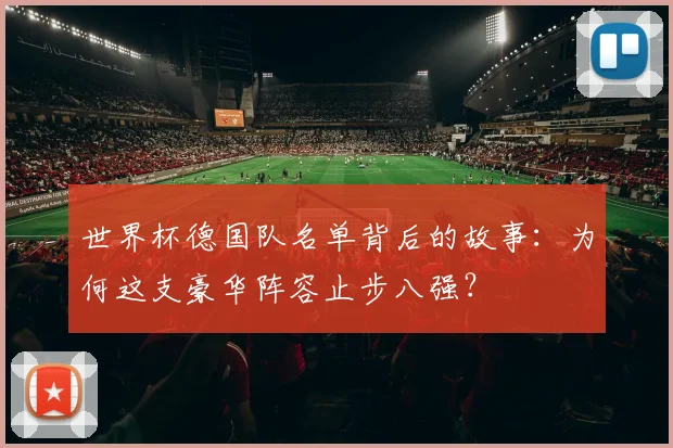 世界杯德国队名单背后的故事:为何这支豪华阵容止步八强?