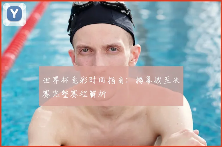 世界杯竞彩时间指南：揭幕战至决赛完整赛程解析