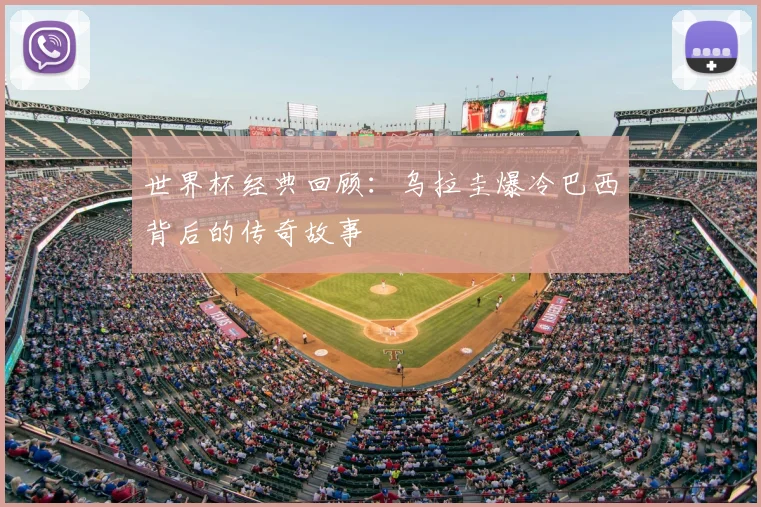 世界杯经典回顾：乌拉圭爆冷巴西背后的传奇故事