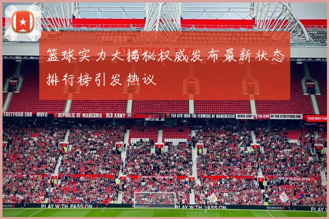 篮球实力大揭秘权威发布最新状态排行榜引发热议