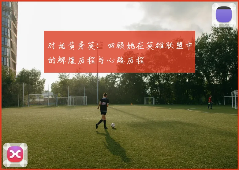 对话黄秀英：回顾她在英雄联盟中的辉煌历程与心路历程