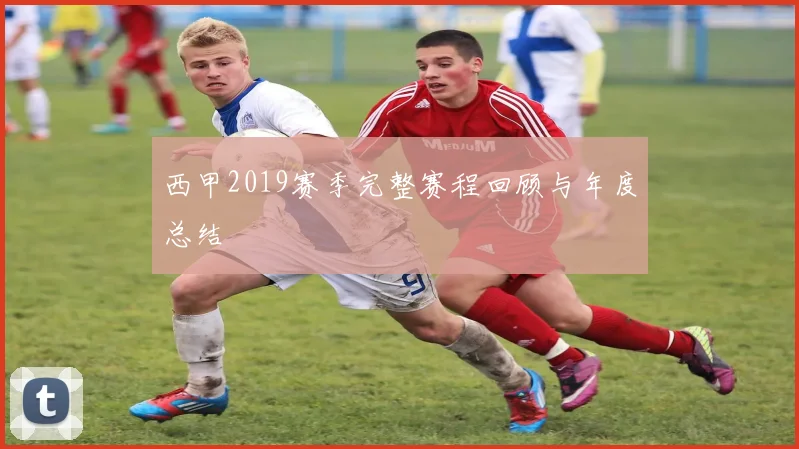 西甲2019赛季完整赛程回顾与年度总结