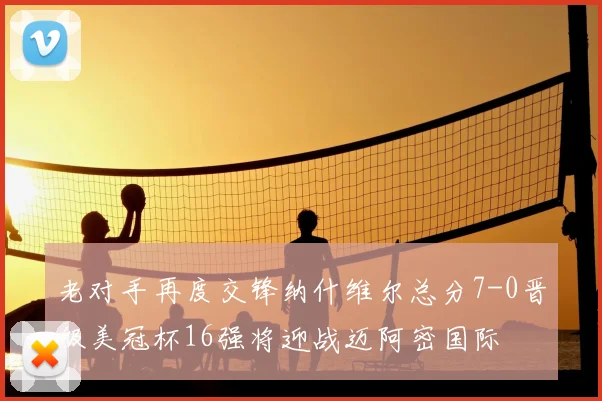 老对手再度交锋纳什维尔总分7-0晋级美冠杯16强将迎战迈阿密国际