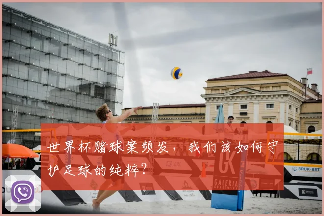 世界杯赌球案频发,我们该如何守护足球的纯粹?