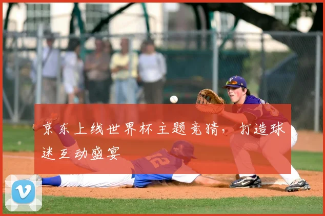京东上线世界杯主题竞猜，打造球迷互动盛宴