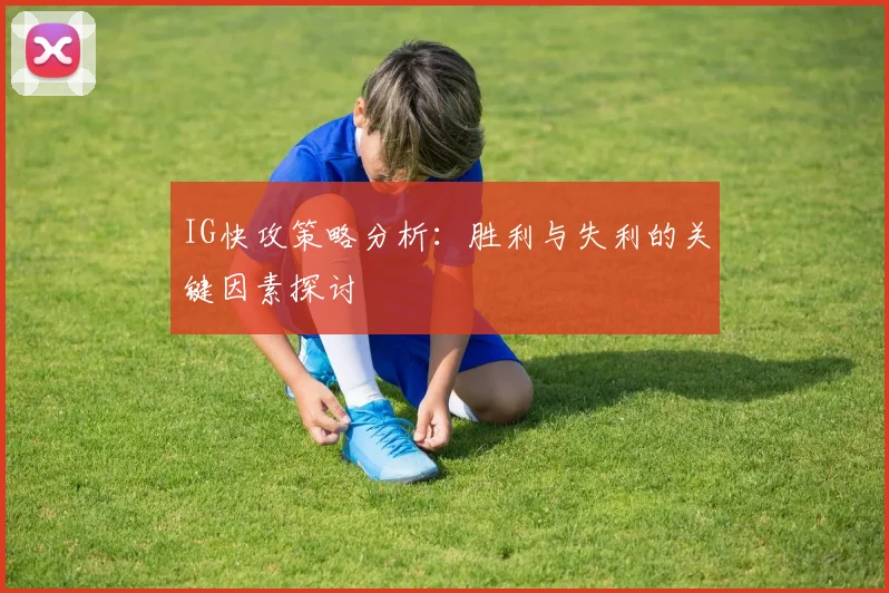 IG快攻策略分析：胜利与失利的关键因素探讨