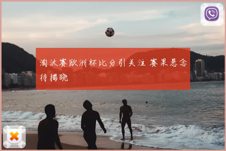 淘汰赛欧洲杯比分引关注 赛果悬念待揭晓