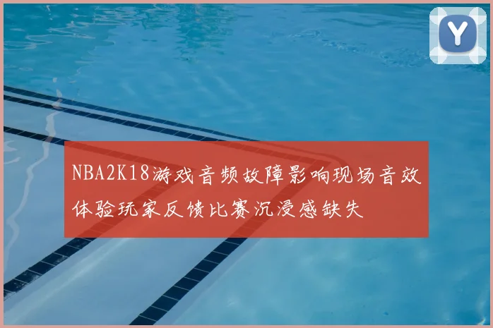 NBA2K18游戏音频故障影响现场音效体验玩家反馈比赛沉浸感缺失