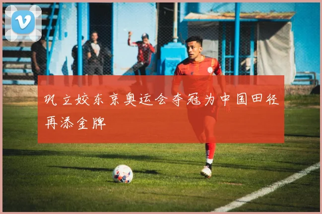 巩立姣东京奥运会夺冠为中国田径再添金牌