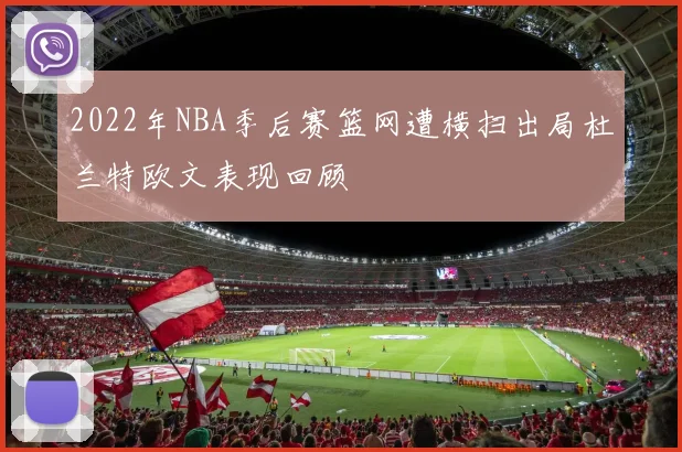 2022年NBA季后赛篮网遭横扫出局杜兰特欧文表现回顾