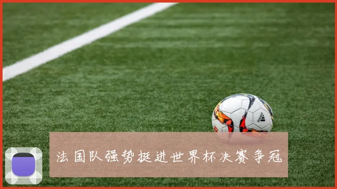 法国队强势挺进世界杯决赛争冠