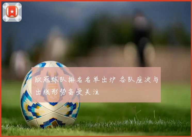 欧冠球队排名名单出炉 各队座次与出线形势备受关注