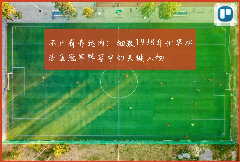 不止有齐达内：细数1998年世界杯法国冠军阵容中的关键人物