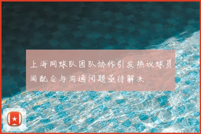上海网球队团队协作引发热议球员间配合与沟通问题亟待解决