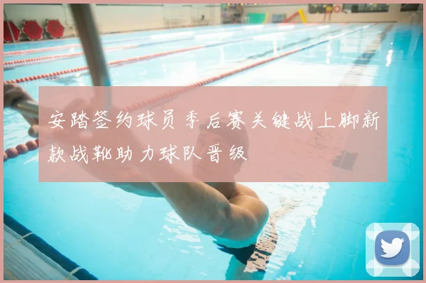 安踏签约球员季后赛关键战上脚新款战靴助力球队晋级