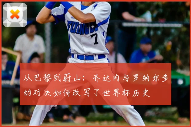 从巴黎到蔚山:齐达内与罗纳尔多的对决如何改写了世界杯历史