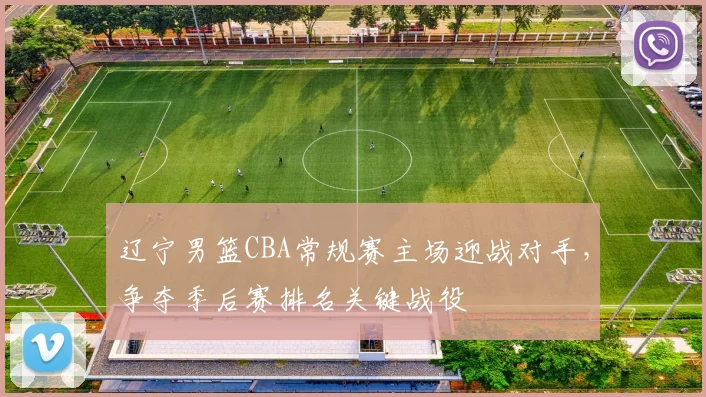 辽宁男篮CBA常规赛主场迎战对手,争夺季后赛排名关键战役