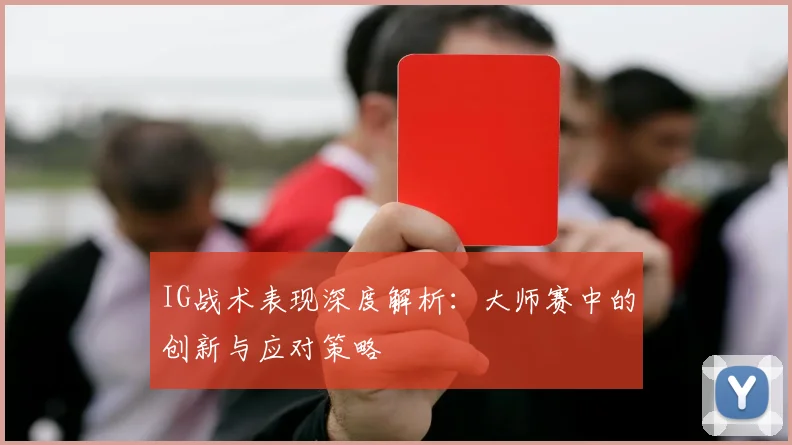 IG战术表现深度解析：大师赛中的创新与应对策略