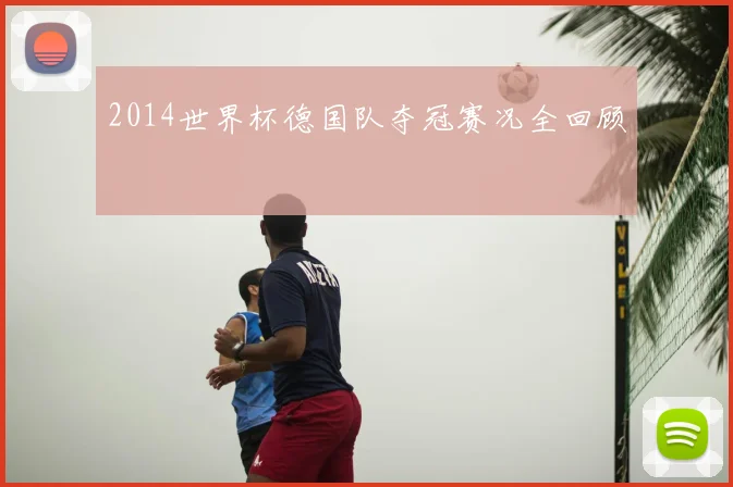 2014世界杯德国队夺冠赛况全回顾