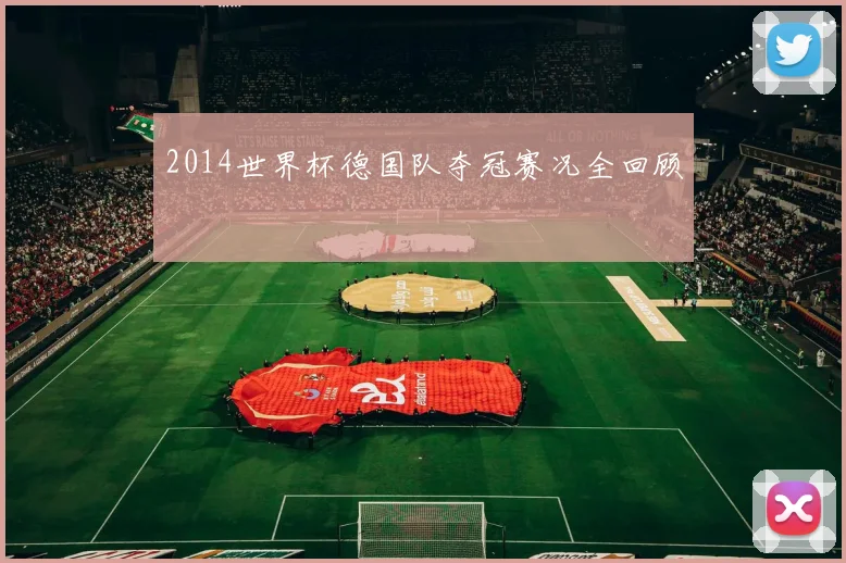 2014世界杯德国队夺冠赛况全回顾