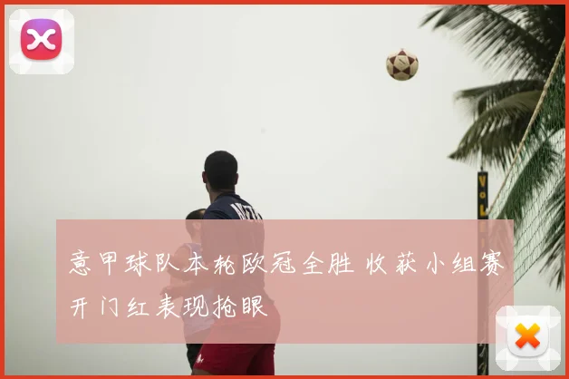 意甲球队本轮欧冠全胜 收获小组赛开门红表现抢眼