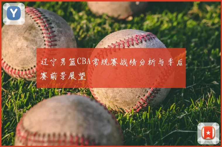 辽宁男篮CBA常规赛战绩分析与季后赛前景展望