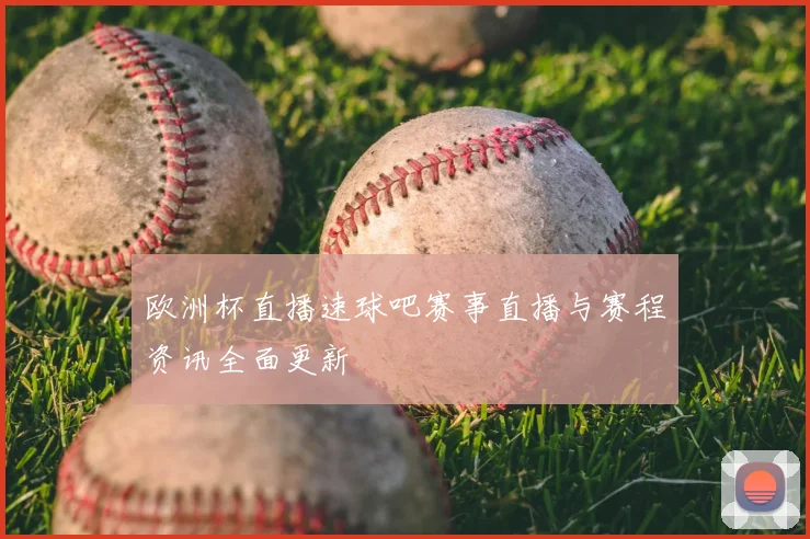 欧洲杯直播速球吧赛事直播与赛程资讯全面更新