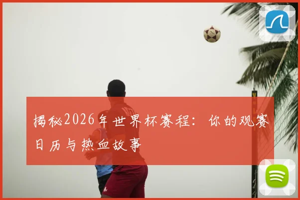 揭秘2026年世界杯赛程：你的观赛日历与热血故事