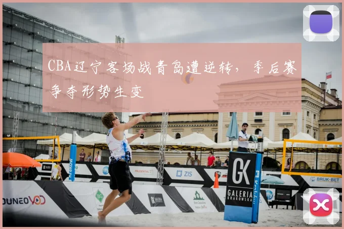 CBA辽宁客场战青岛遭逆转，季后赛争夺形势生变