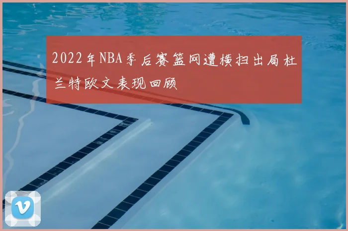 2022年NBA季后赛篮网遭横扫出局杜兰特欧文表现回顾