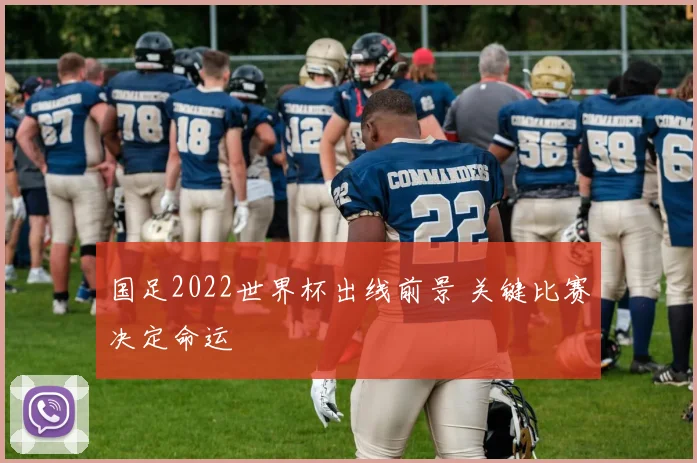 国足2022世界杯出线前景 关键比赛决定命运
