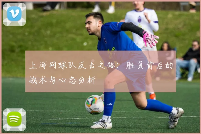上海网球队反击之路：胜负背后的战术与心态分析