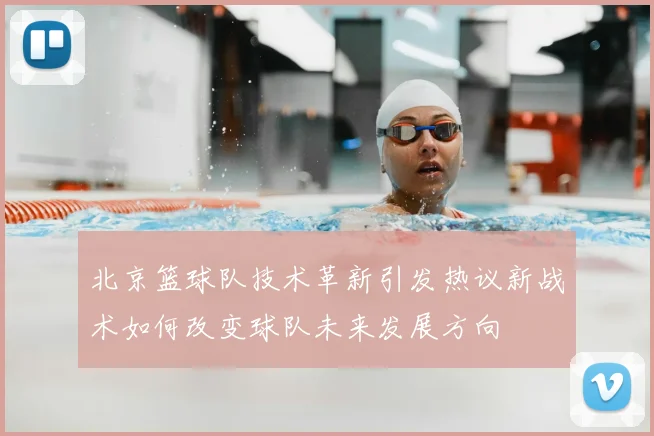 北京篮球队技术革新引发热议新战术如何改变球队未来发展方向