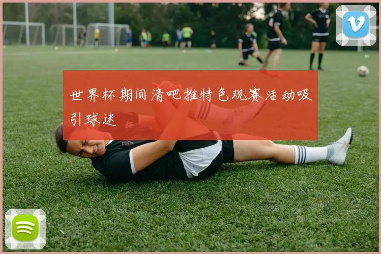 世界杯期间清吧推特色观赛活动吸引球迷