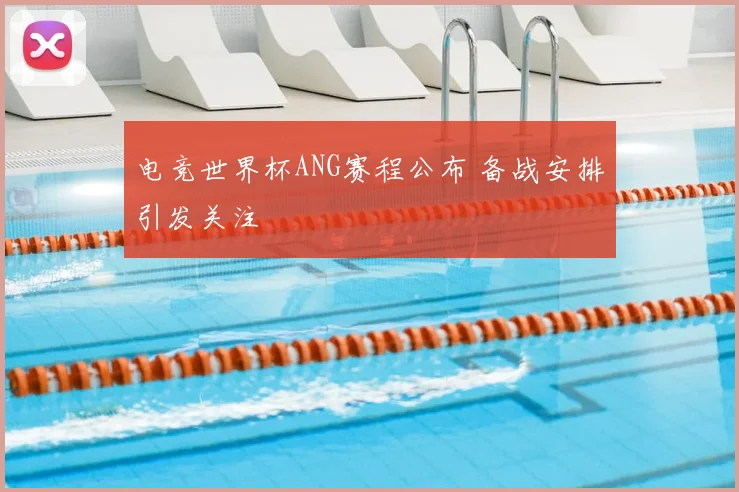 电竞世界杯ANG赛程公布 备战安排引发关注