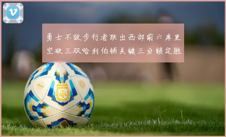 勇士不敌步行者跌出西部前六库里空砍三双哈利伯顿关键三分锁定胜局