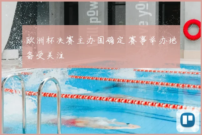 欧洲杯决赛主办国确定 赛事举办地备受关注
