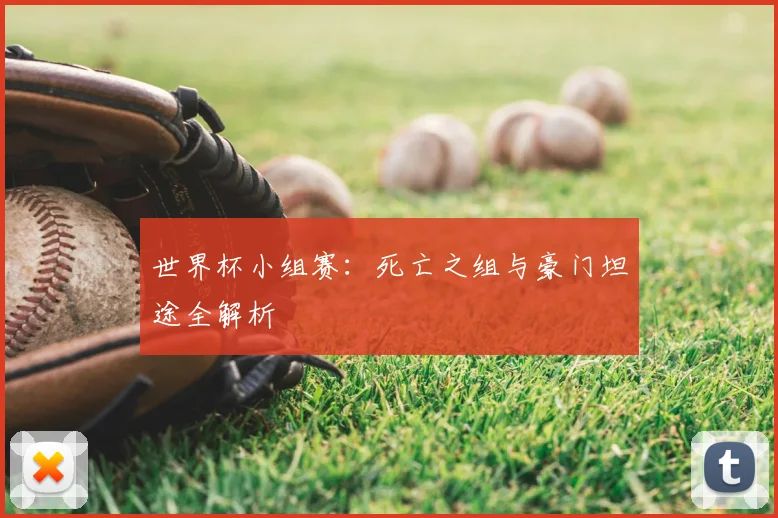 世界杯小组赛：死亡之组与豪门坦途全解析