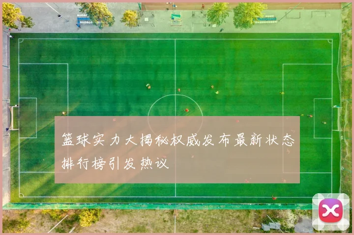 篮球实力大揭秘权威发布最新状态排行榜引发热议