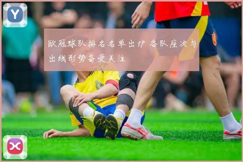 欧冠球队排名名单出炉 各队座次与出线形势备受关注