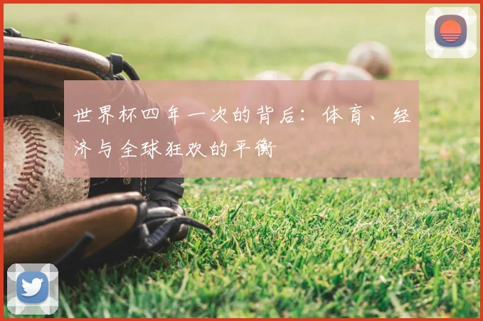 世界杯四年一次的背后:体育、经济与全球狂欢的平衡