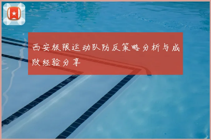 西安极限运动队防反策略分析与成败经验分享