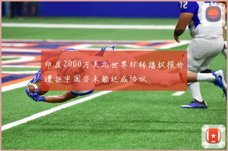 印度2000万美元世界杯转播权报价遭拒中国亦未能达成协议