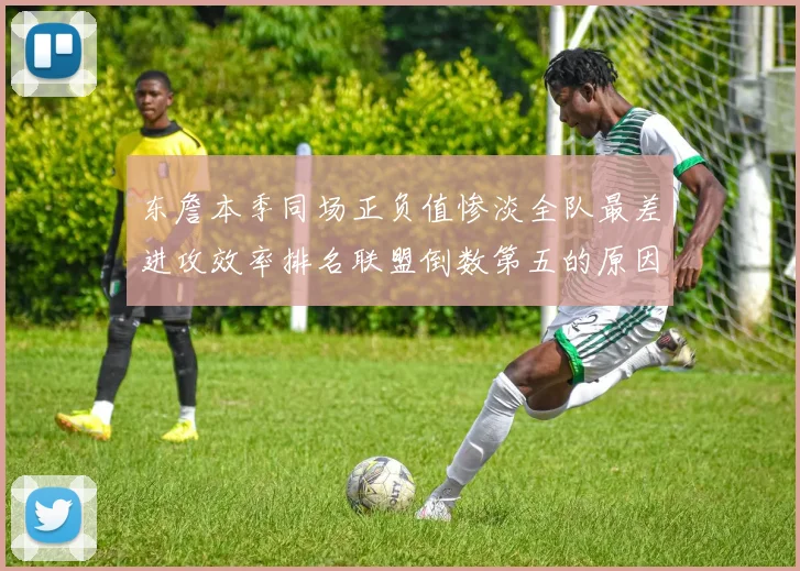 东詹本季同场正负值惨淡全队最差进攻效率排名联盟倒数第五的原因分析