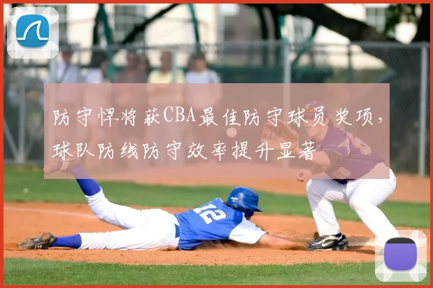 防守悍将获CBA最佳防守球员奖项，球队防线防守效率提升显著