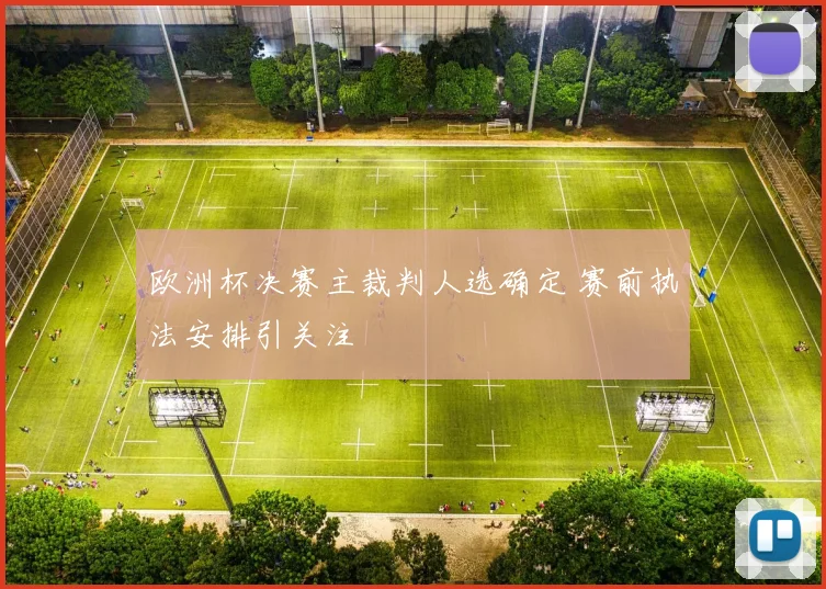 欧洲杯决赛主裁判人选确定 赛前执法安排引关注
